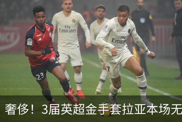 奢侈！3届英超金手套拉亚本场无缘先发，乌奈西蒙仍是西班牙一门